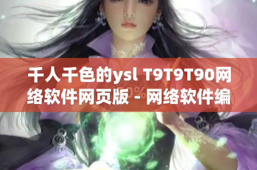 千人千色的ysl T9T9T90網(wǎng)絡(luò)軟件網(wǎng)頁版 - 網(wǎng)絡(luò)軟件編輯專注呈現(xiàn)