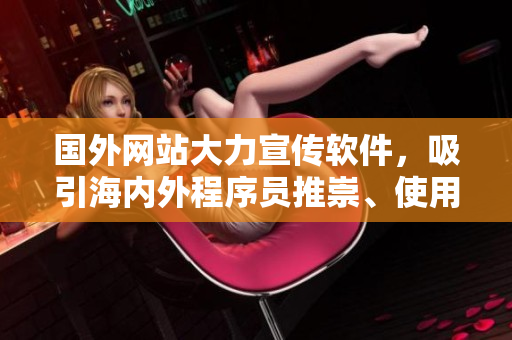 國外網(wǎng)站大力宣傳軟件，吸引海內(nèi)外程序員推崇、使用，你了解嗎？