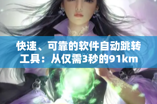 快速、可靠的軟件自動(dòng)跳轉(zhuǎn)工具：從僅需3秒的91km轉(zhuǎn)跳至8kw網(wǎng)站！