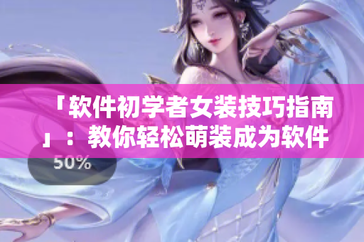 「軟件初學(xué)者女裝技巧指南」：教你輕松萌裝成為軟件開發(fā)達(dá)人！