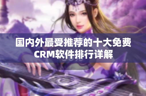 國內(nèi)外最受推薦的十大免費(fèi)CRM軟件排行詳解