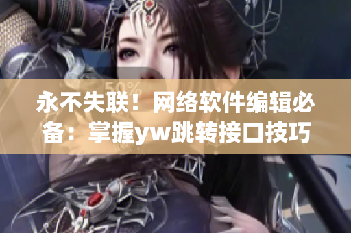 永不失聯(lián)！網(wǎng)絡(luò)軟件編輯必備：掌握yw跳轉(zhuǎn)接口技巧