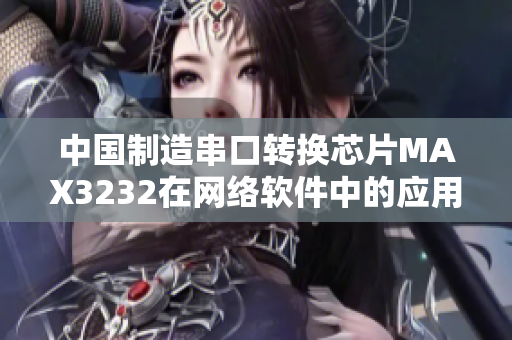 中國(guó)制造串口轉(zhuǎn)換芯片MAX3232在網(wǎng)絡(luò)軟件中的應(yīng)用