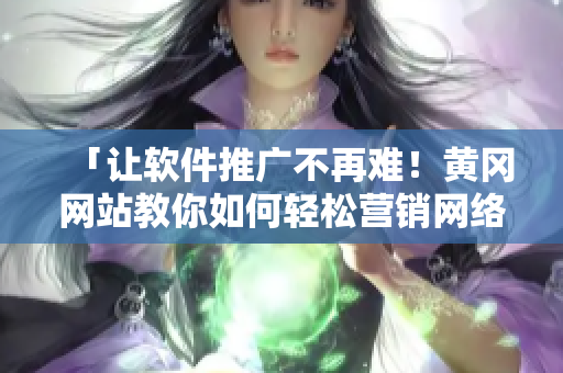 「讓軟件推廣不再難！黃岡網(wǎng)站教你如何輕松營(yíng)銷網(wǎng)絡(luò)軟件」