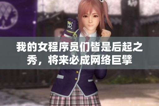 我的女程序員們皆是后起之秀，將來必成網(wǎng)絡巨擘