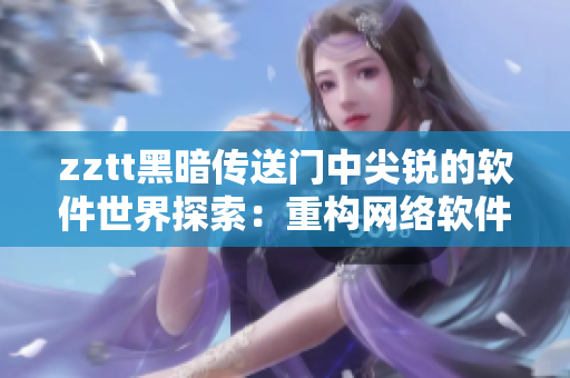 zztt黑暗傳送門中尖銳的軟件世界探索：重構(gòu)網(wǎng)絡(luò)軟件的未知領(lǐng)域