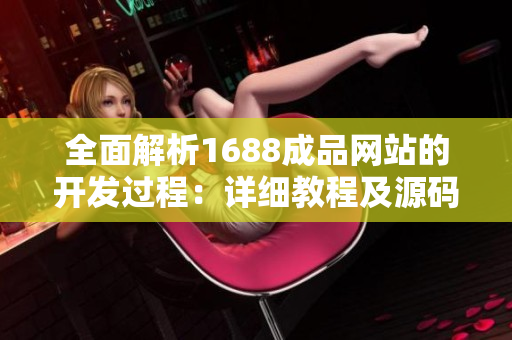 全面解析1688成品網(wǎng)站的開(kāi)發(fā)過(guò)程：詳細(xì)教程及源碼分享