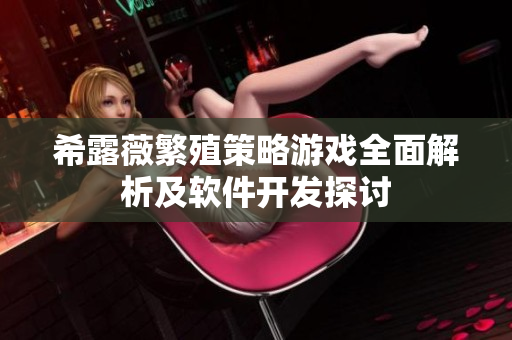 希露薇繁殖策略游戲全面解析及軟件開發(fā)探討