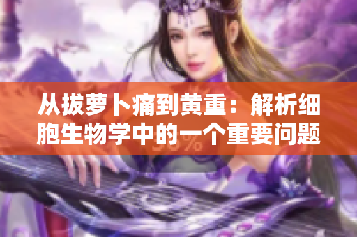 從拔蘿卜痛到黃重：解析細(xì)胞生物學(xué)中的一個重要問題