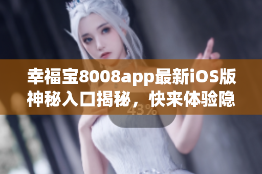 幸福寶8008app最新iOS版神秘入口揭秘，快來體驗隱藏功能!