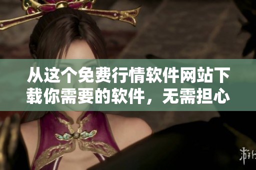 從這個(gè)免費(fèi)行情軟件網(wǎng)站下載你需要的軟件，無需擔(dān)心病毒攻擊