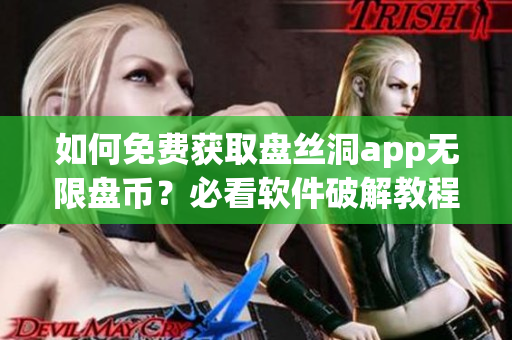 如何免費獲取盤絲洞app無限盤幣？必看軟件破解教程！