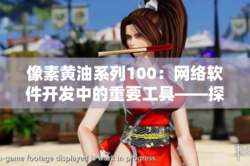 像素黃油系列100：網(wǎng)絡(luò)軟件開發(fā)中的重要工具——探究紙巾盒的多重應(yīng)用