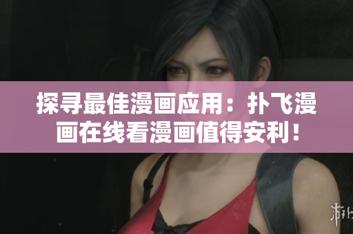 探尋最佳漫畫(huà)應(yīng)用：撲飛漫畫(huà)在線看漫畫(huà)值得安利！