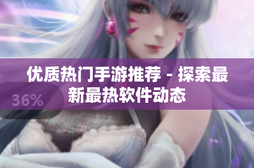 優(yōu)質(zhì)熱門(mén)手游推薦 - 探索最新最熱軟件動(dòng)態(tài)