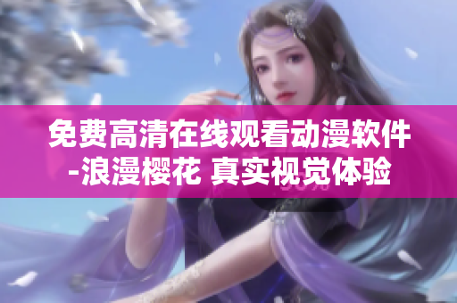 免費(fèi)高清在線觀看動(dòng)漫軟件-浪漫櫻花 真實(shí)視覺(jué)體驗(yàn)