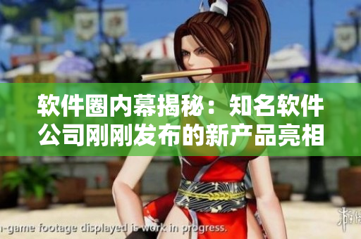 軟件圈內(nèi)幕揭秘：知名軟件公司剛剛發(fā)布的新產(chǎn)品亮相