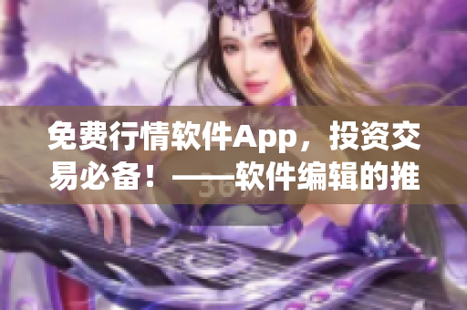 免費(fèi)行情軟件App，投資交易必備！——軟件編輯的推薦
