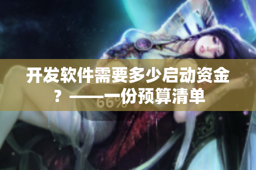 開發(fā)軟件需要多少啟動(dòng)資金？——一份預(yù)算清單