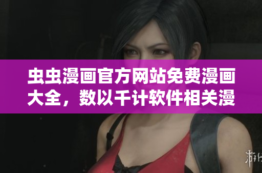 蟲蟲漫畫官方網(wǎng)站免費漫畫大全，數(shù)以千計軟件相關(guān)漫畫供應(yīng)！