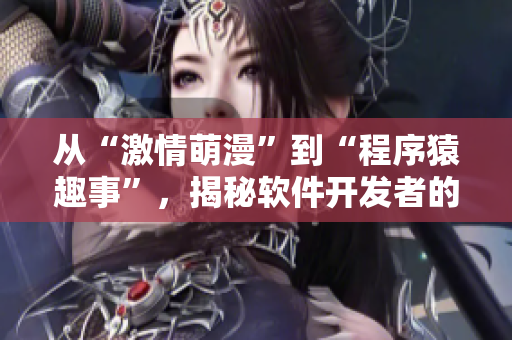 從“激情萌漫”到“程序猿趣事”，揭秘軟件開發(fā)者的日常趣味生活