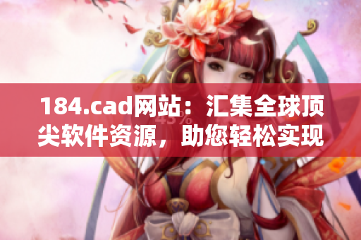 184.cad網(wǎng)站：匯集全球頂尖軟件資源，助您輕松實現(xiàn)CAD設計創(chuàng)意
