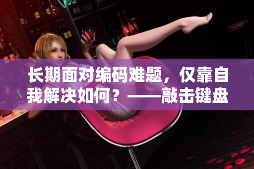 長期面對編碼難題，僅靠自我解決如何？——敲擊鍵盤，與程序共鳴！