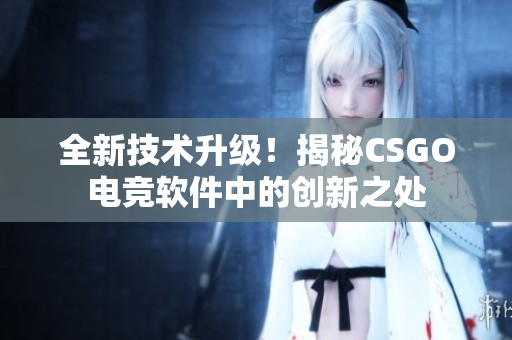全新技術(shù)升級！揭秘CSGO電競軟件中的創(chuàng)新之處