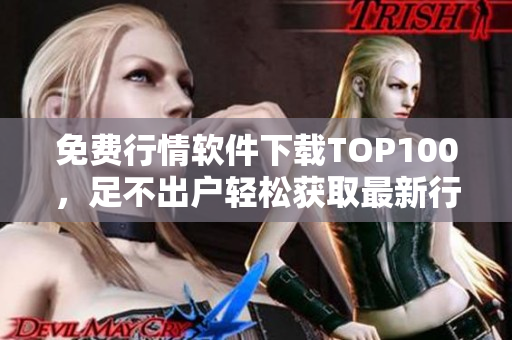 免費(fèi)行情軟件下載TOP100，足不出戶輕松獲取最新行情