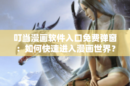叮當漫畫軟件入口免費彈窗：如何快速進入漫畫世界？