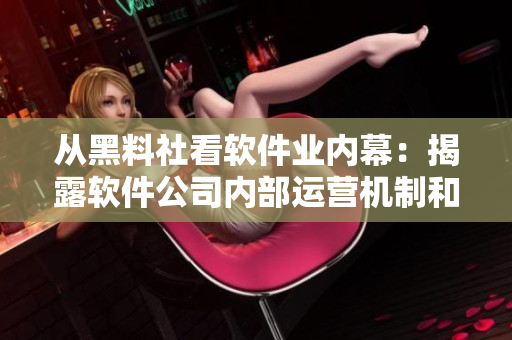 從黑料社看軟件業(yè)內(nèi)幕：揭露軟件公司內(nèi)部運(yùn)營(yíng)機(jī)制和圈內(nèi)人士的秘密