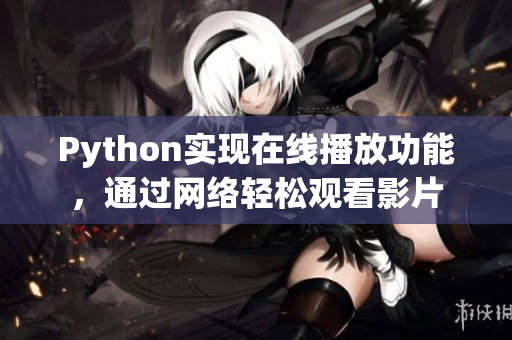 Python實(shí)現(xiàn)在線播放功能，通過(guò)網(wǎng)絡(luò)輕松觀看影片