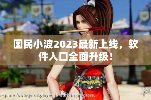 國民小波2023最新上線，軟件入口全面升級！