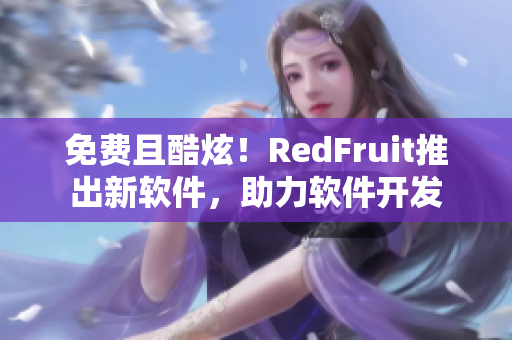 免費且酷炫！RedFruit推出新軟件，助力軟件開發(fā)