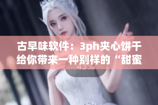 古早味軟件：3ph夾心餅干給你帶來一種別樣的“甜蜜體驗(yàn)”