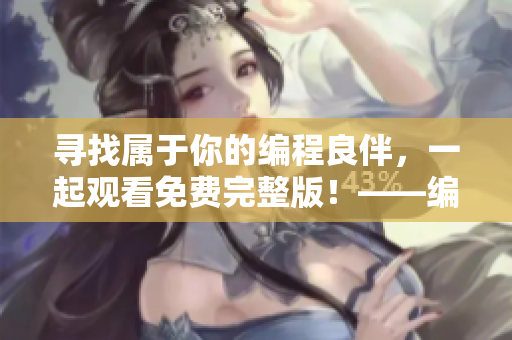 尋找屬于你的編程良伴，一起觀看免費(fèi)完整版！——編程單身狗福利推薦