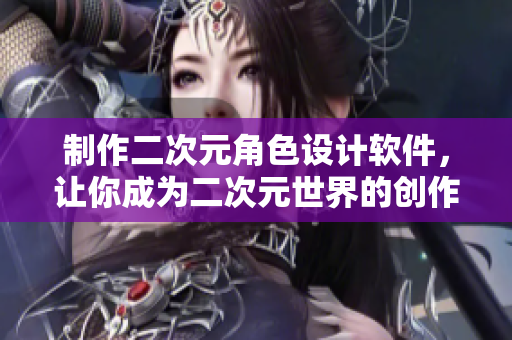 制作二次元角色設(shè)計軟件，讓你成為二次元世界的創(chuàng)作大師