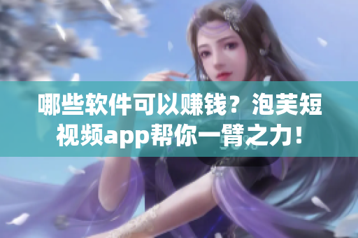 哪些軟件可以賺錢？泡芙短視頻app幫你一臂之力！