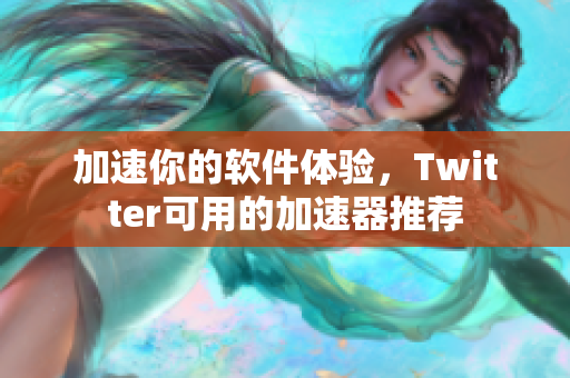 加速你的軟件體驗，Twitter可用的加速器推薦