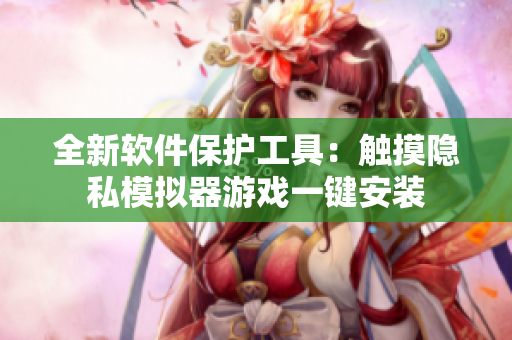 全新軟件保護(hù)工具：觸摸隱私模擬器游戲一鍵安裝