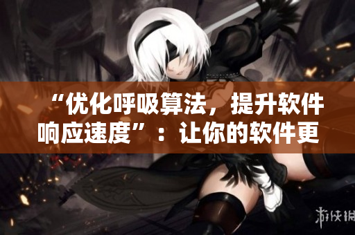 “優(yōu)化呼吸算法，提升軟件響應(yīng)速度”：讓你的軟件更新時(shí)呼吸更順暢！