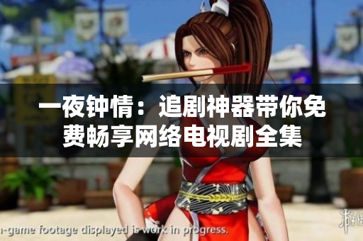 一夜鐘情：追劇神器帶你免費(fèi)暢享網(wǎng)絡(luò)電視劇全集