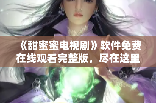 《甜蜜蜜電視劇》軟件免費(fèi)在線觀看完整版，盡在這里