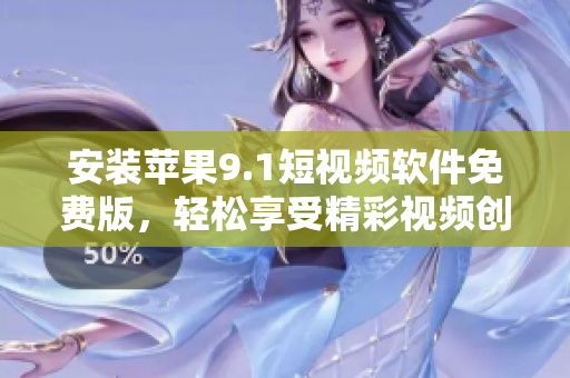 安裝蘋果9.1短視頻軟件免費版，輕松享受精彩視頻創(chuàng)作