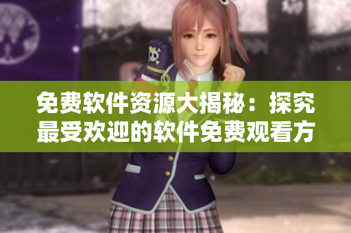 免費(fèi)軟件資源大揭秘：探究最受歡迎的軟件免費(fèi)觀看方式