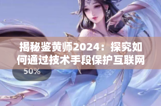 揭秘鑒黃師2024：探究如何通過技術(shù)手段保護(hù)互聯(lián)網(wǎng)少年健康成長(zhǎng)