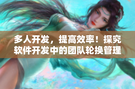 多人開(kāi)發(fā)，提高效率！探究軟件開(kāi)發(fā)中的團(tuán)隊(duì)輪換管理策略