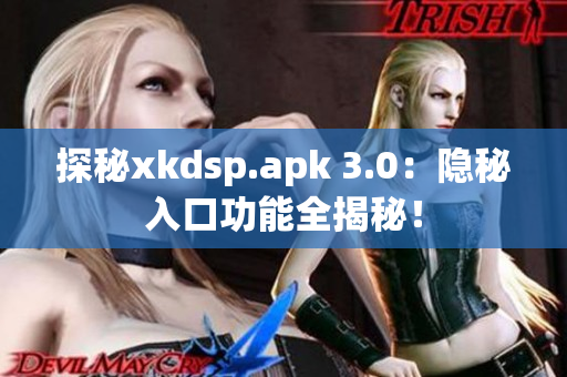 探秘xkdsp.apk 3.0：隱秘入口功能全揭秘！