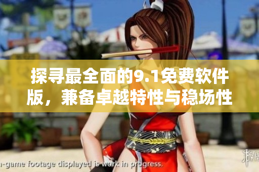 探尋最全面的9.1免費軟件版，兼?zhèn)渥吭教匦耘c穩(wěn)場性能