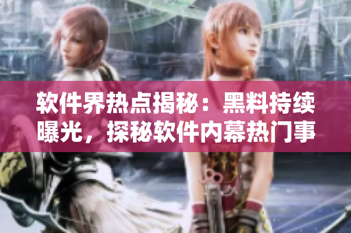 軟件界熱點(diǎn)揭秘：黑料持續(xù)曝光，探秘軟件內(nèi)幕熱門事件